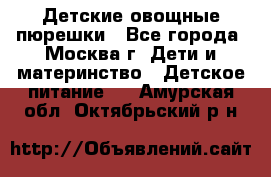 Детские овощные пюрешки - Все города, Москва г. Дети и материнство » Детское питание   . Амурская обл.,Октябрьский р-н